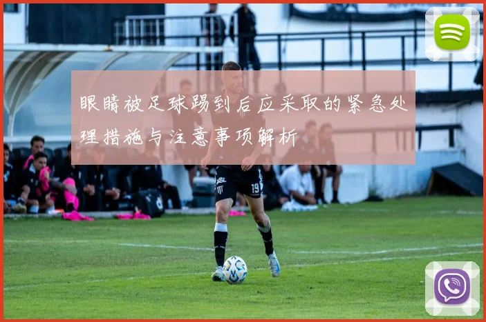 眼睛被足球踢到后应采取的紧急处理措施与注意事项解析