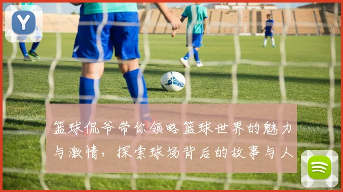 篮球侃爷带你领略篮球世界的魅力与激情，探索球场背后的故事与人生哲学