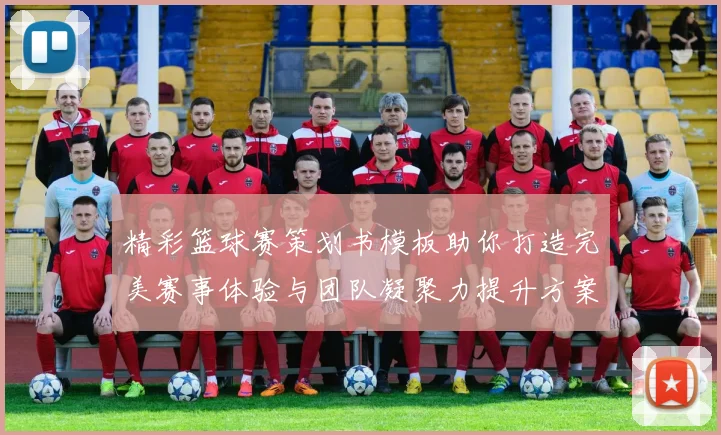 精彩篮球赛策划书模板助你打造完美赛事体验与团队凝聚力提升方案