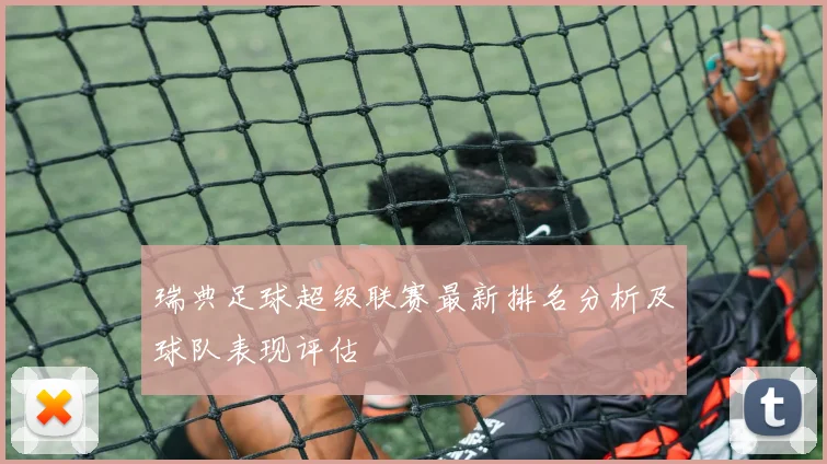 瑞典足球超级联赛最新排名分析及球队表现评估