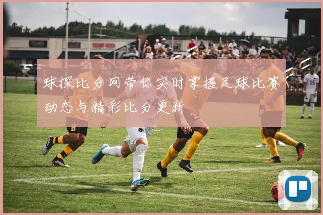 球探比分网带你实时掌握足球比赛动态与精彩比分更新